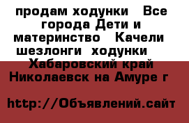 продам ходунки - Все города Дети и материнство » Качели, шезлонги, ходунки   . Хабаровский край,Николаевск-на-Амуре г.